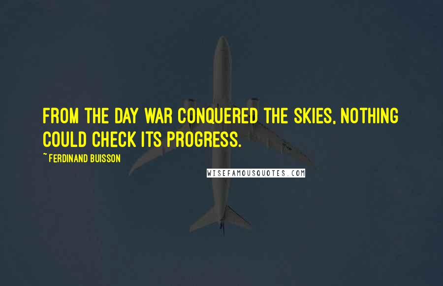 Ferdinand Buisson Quotes: From the day war conquered the skies, nothing could check its progress.