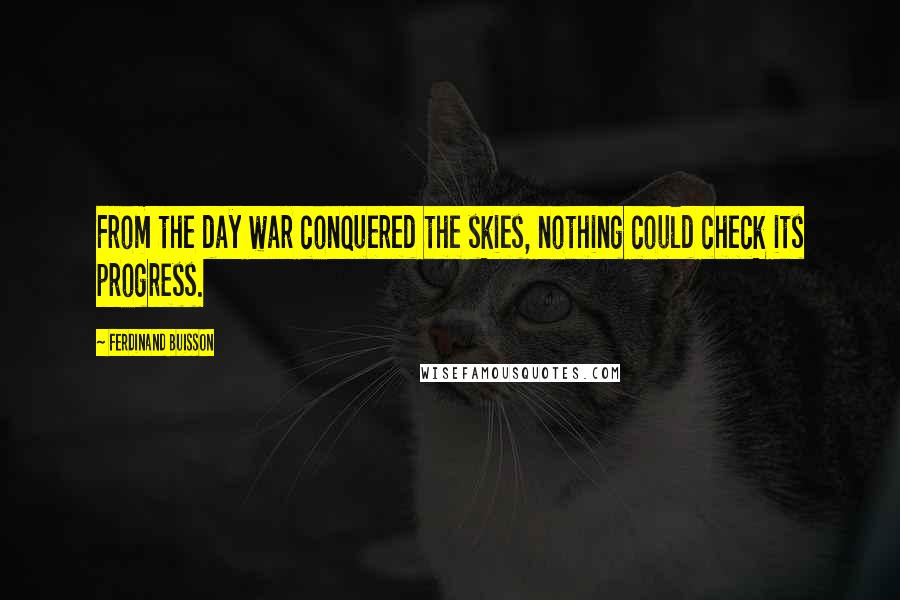 Ferdinand Buisson Quotes: From the day war conquered the skies, nothing could check its progress.