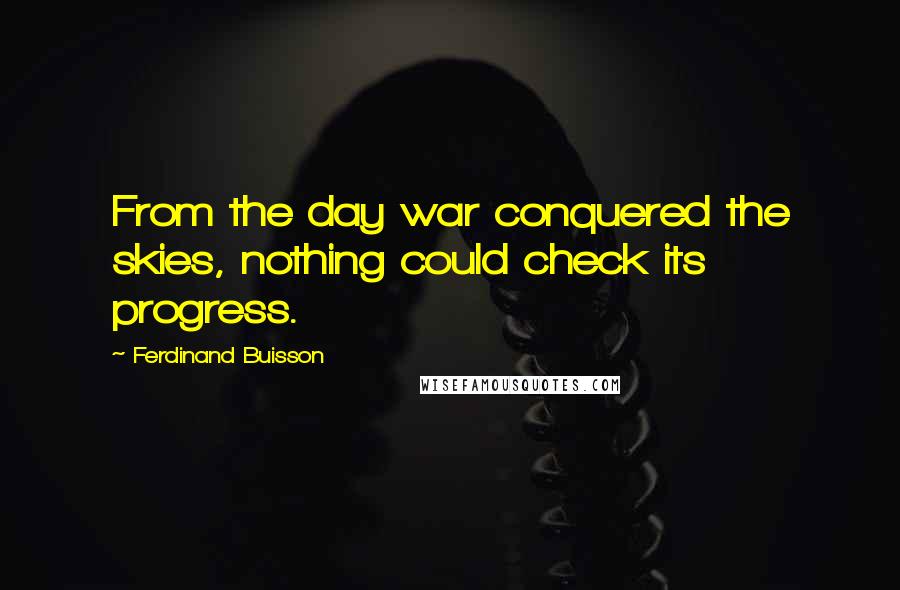 Ferdinand Buisson Quotes: From the day war conquered the skies, nothing could check its progress.