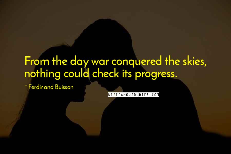 Ferdinand Buisson Quotes: From the day war conquered the skies, nothing could check its progress.