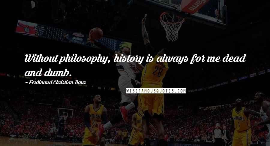Ferdinand Christian Baur Quotes: Without philosophy, history is always for me dead and dumb.