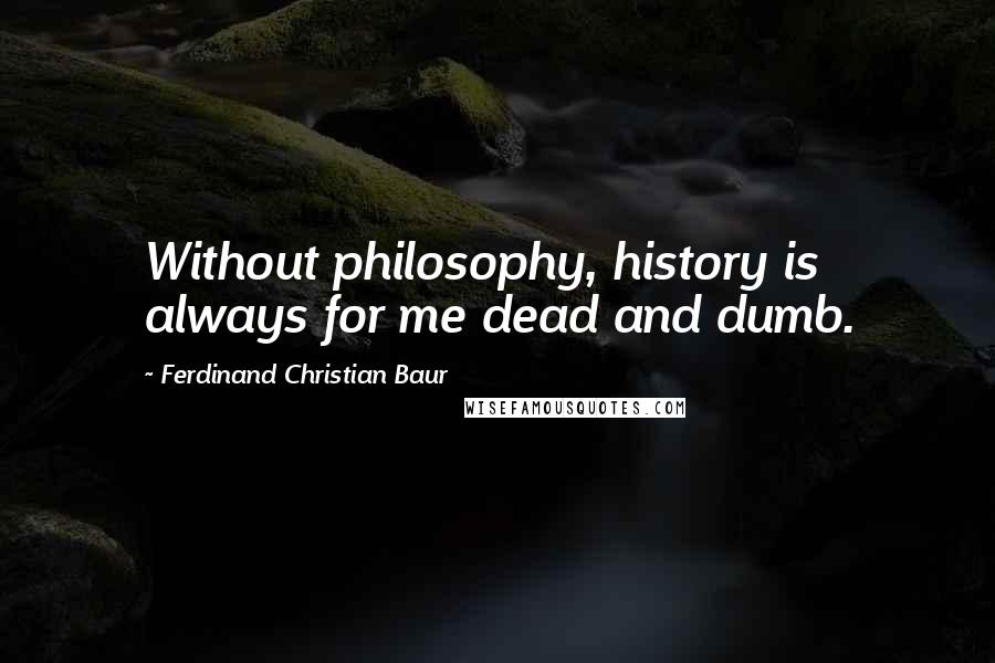 Ferdinand Christian Baur Quotes: Without philosophy, history is always for me dead and dumb.