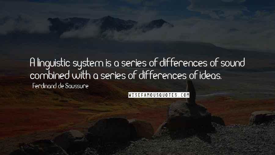 Ferdinand De Saussure Quotes: A linguistic system is a series of differences of sound combined with a series of differences of ideas.