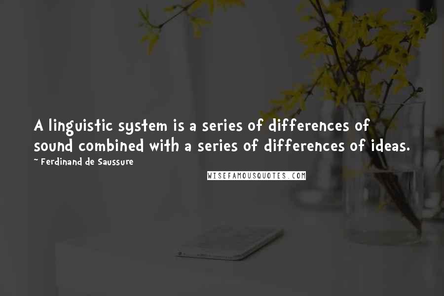 Ferdinand De Saussure Quotes: A linguistic system is a series of differences of sound combined with a series of differences of ideas.