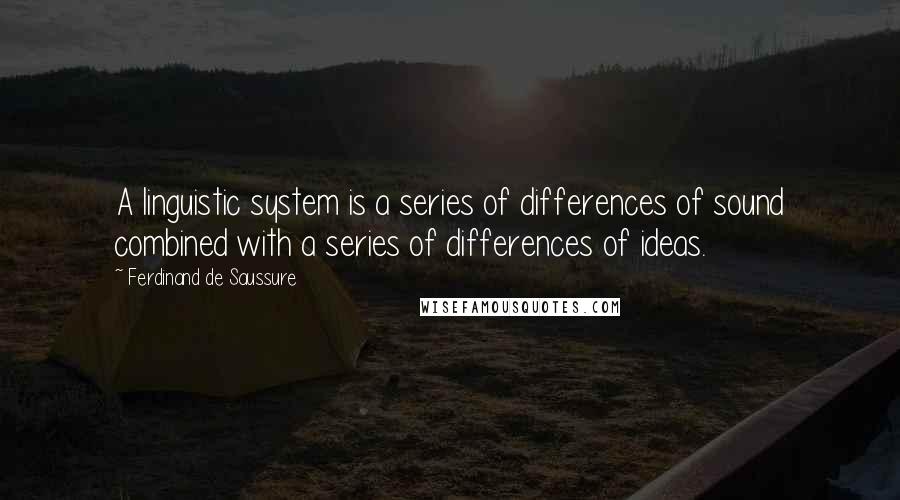 Ferdinand De Saussure Quotes: A linguistic system is a series of differences of sound combined with a series of differences of ideas.