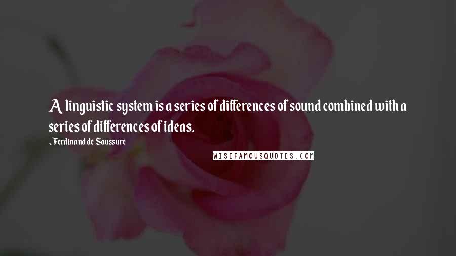 Ferdinand De Saussure Quotes: A linguistic system is a series of differences of sound combined with a series of differences of ideas.
