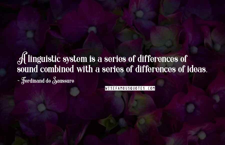 Ferdinand De Saussure Quotes: A linguistic system is a series of differences of sound combined with a series of differences of ideas.