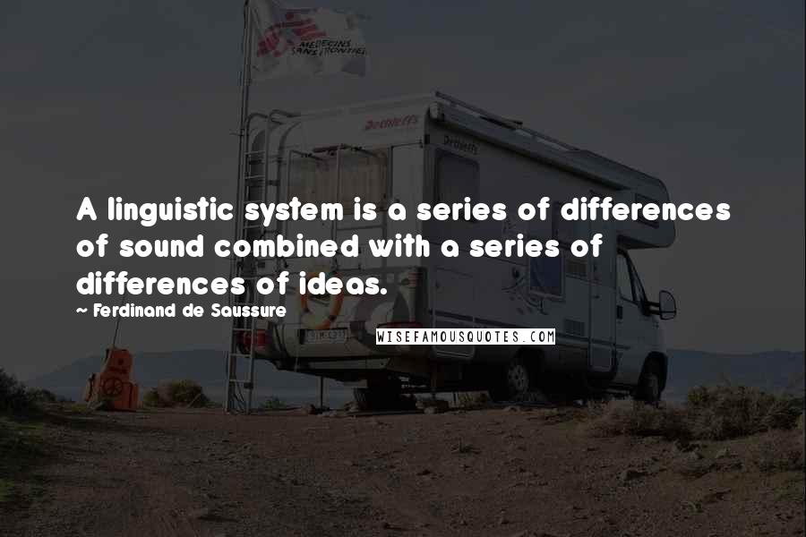 Ferdinand De Saussure Quotes: A linguistic system is a series of differences of sound combined with a series of differences of ideas.