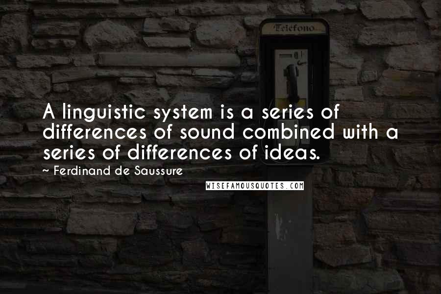 Ferdinand De Saussure Quotes: A linguistic system is a series of differences of sound combined with a series of differences of ideas.