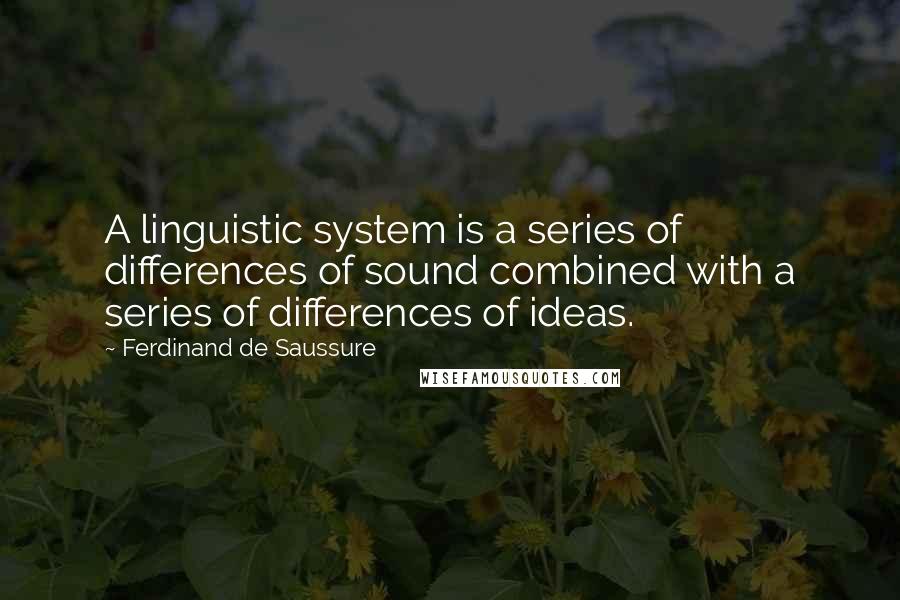 Ferdinand De Saussure Quotes: A linguistic system is a series of differences of sound combined with a series of differences of ideas.