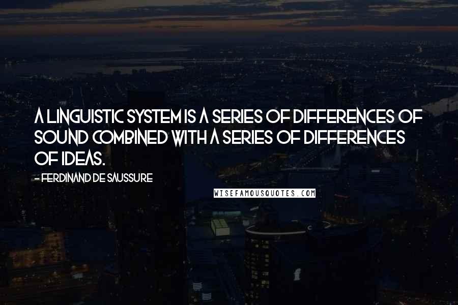 Ferdinand De Saussure Quotes: A linguistic system is a series of differences of sound combined with a series of differences of ideas.