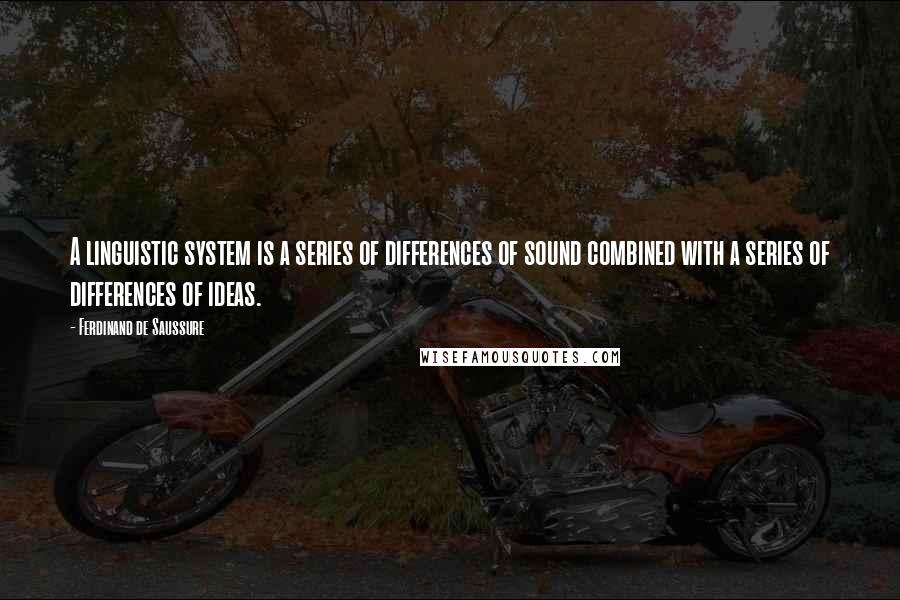 Ferdinand De Saussure Quotes: A linguistic system is a series of differences of sound combined with a series of differences of ideas.