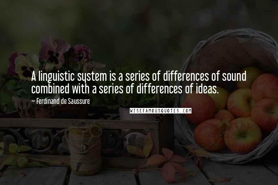 Ferdinand De Saussure Quotes: A linguistic system is a series of differences of sound combined with a series of differences of ideas.