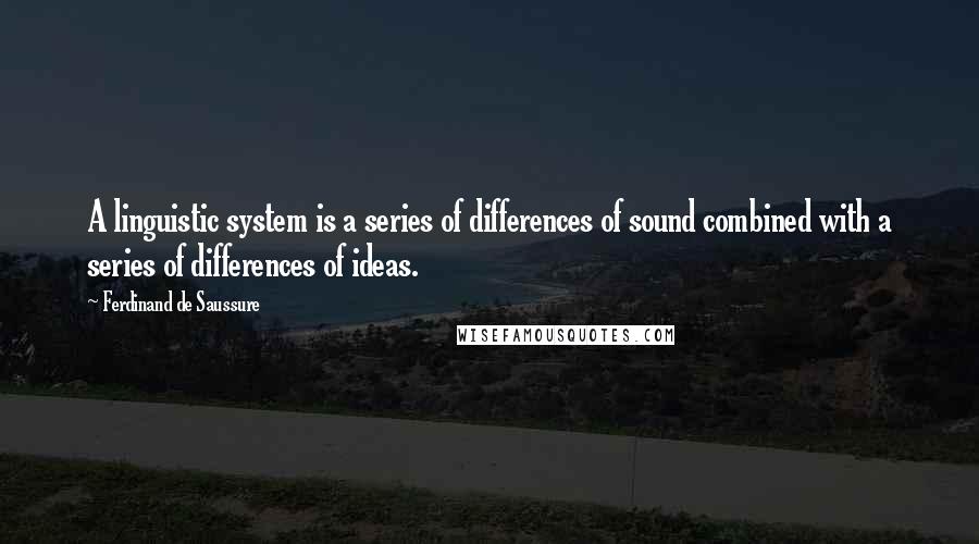 Ferdinand De Saussure Quotes: A linguistic system is a series of differences of sound combined with a series of differences of ideas.