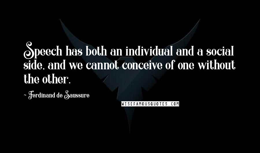 Ferdinand De Saussure Quotes: Speech has both an individual and a social side, and we cannot conceive of one without the other.