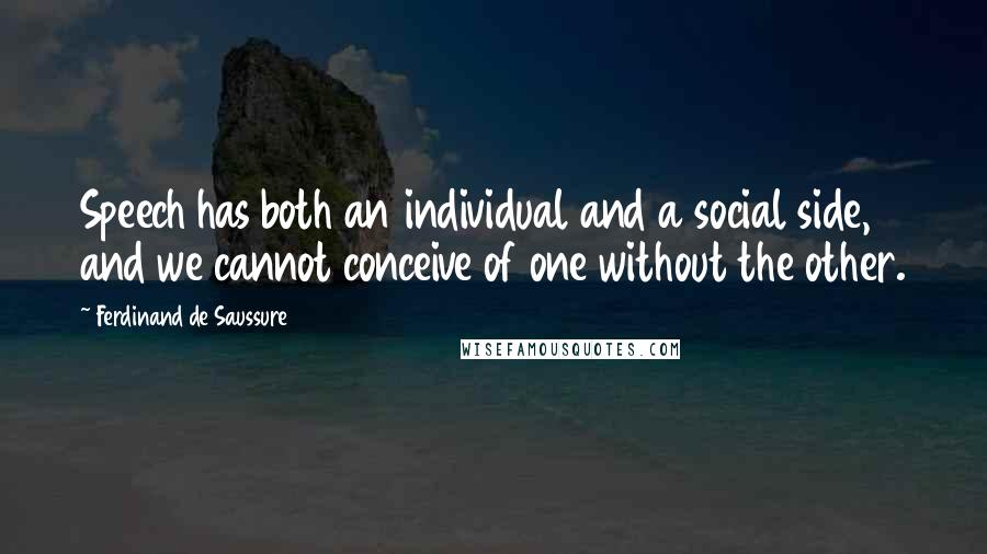 Ferdinand De Saussure Quotes: Speech has both an individual and a social side, and we cannot conceive of one without the other.