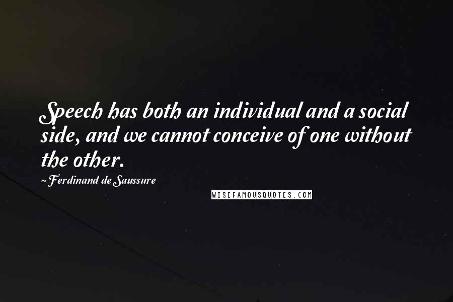 Ferdinand De Saussure Quotes: Speech has both an individual and a social side, and we cannot conceive of one without the other.