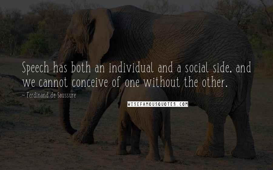 Ferdinand De Saussure Quotes: Speech has both an individual and a social side, and we cannot conceive of one without the other.