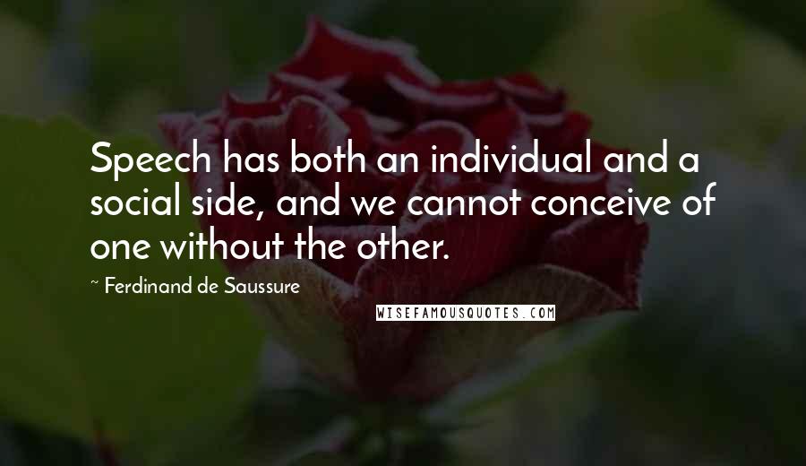 Ferdinand De Saussure Quotes: Speech has both an individual and a social side, and we cannot conceive of one without the other.