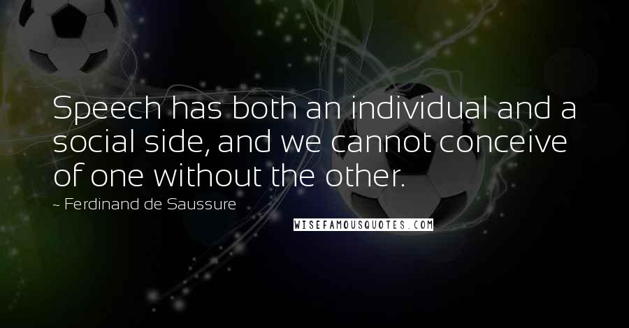 Ferdinand De Saussure Quotes: Speech has both an individual and a social side, and we cannot conceive of one without the other.