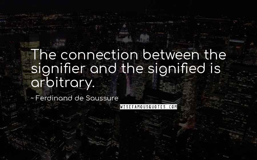 Ferdinand De Saussure Quotes: The connection between the signifier and the signified is arbitrary.