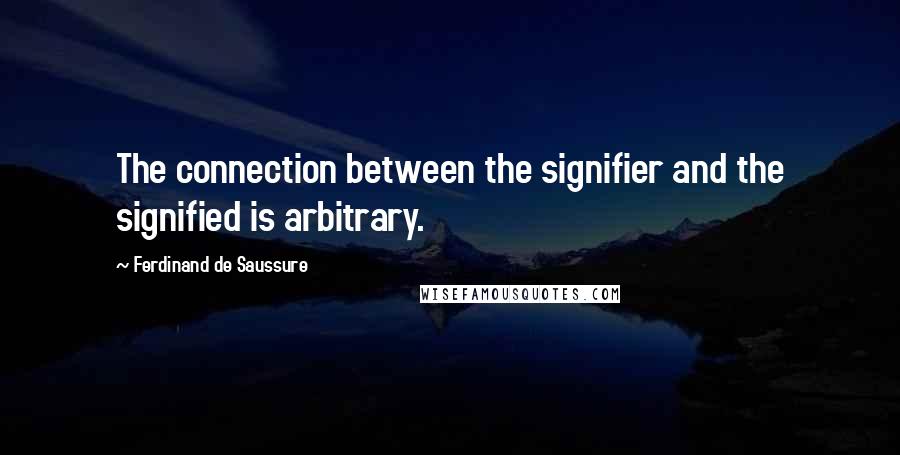 Ferdinand De Saussure Quotes: The connection between the signifier and the signified is arbitrary.