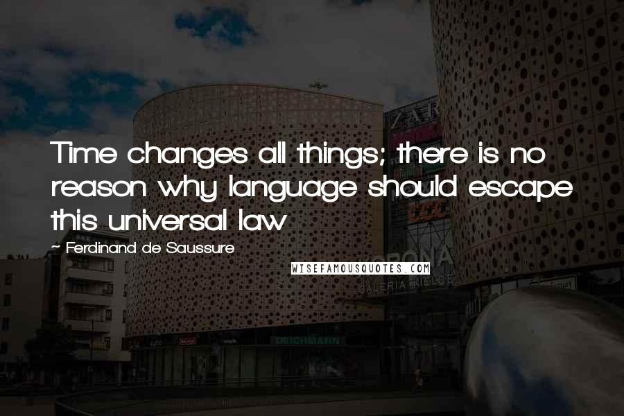 Ferdinand De Saussure Quotes: Time changes all things; there is no reason why language should escape this universal law