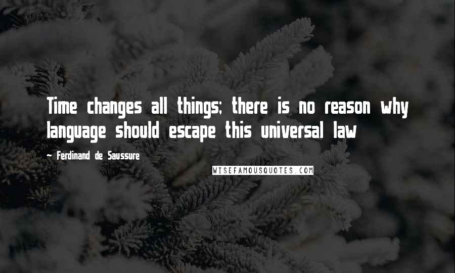 Ferdinand De Saussure Quotes: Time changes all things; there is no reason why language should escape this universal law