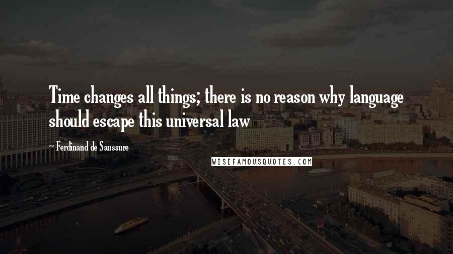 Ferdinand De Saussure Quotes: Time changes all things; there is no reason why language should escape this universal law