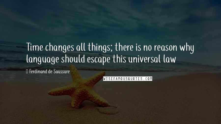 Ferdinand De Saussure Quotes: Time changes all things; there is no reason why language should escape this universal law