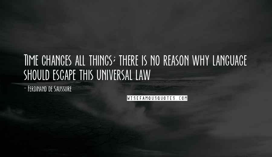 Ferdinand De Saussure Quotes: Time changes all things; there is no reason why language should escape this universal law