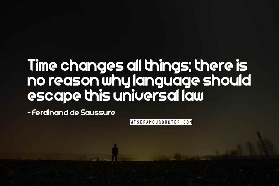 Ferdinand De Saussure Quotes: Time changes all things; there is no reason why language should escape this universal law