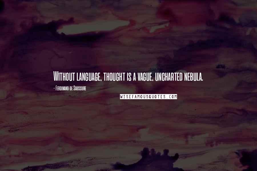 Ferdinand De Saussure Quotes: Without language, thought is a vague, uncharted nebula.