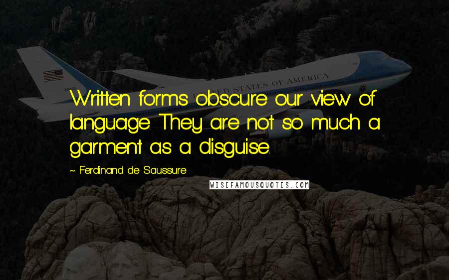 Ferdinand De Saussure Quotes: Written forms obscure our view of language. They are not so much a garment as a disguise.