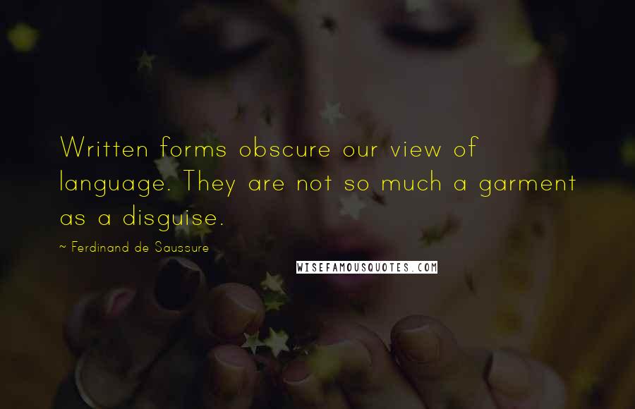 Ferdinand De Saussure Quotes: Written forms obscure our view of language. They are not so much a garment as a disguise.