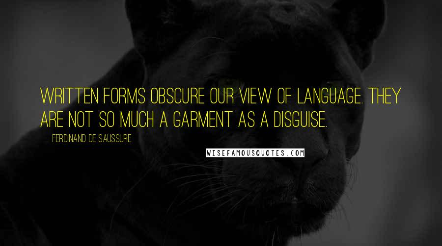 Ferdinand De Saussure Quotes: Written forms obscure our view of language. They are not so much a garment as a disguise.