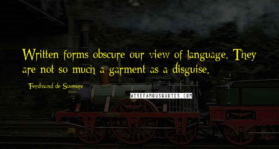 Ferdinand De Saussure Quotes: Written forms obscure our view of language. They are not so much a garment as a disguise.