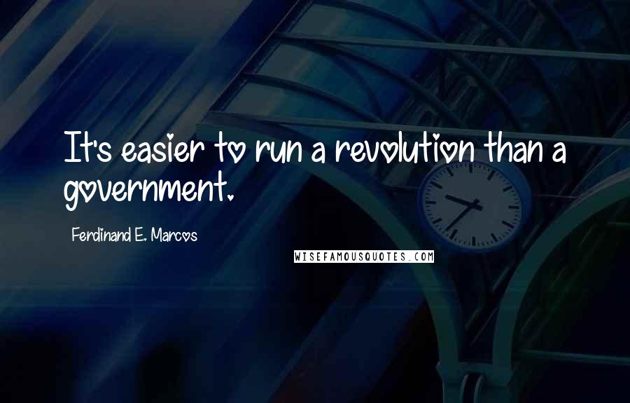 Ferdinand E. Marcos Quotes: It's easier to run a revolution than a government.