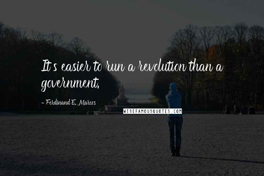 Ferdinand E. Marcos Quotes: It's easier to run a revolution than a government.