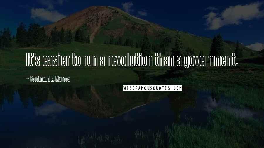 Ferdinand E. Marcos Quotes: It's easier to run a revolution than a government.