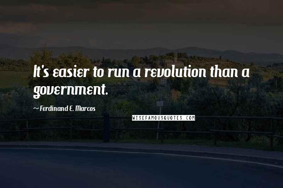 Ferdinand E. Marcos Quotes: It's easier to run a revolution than a government.