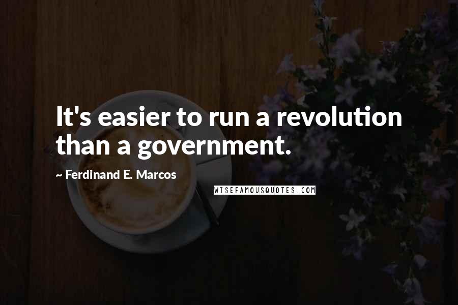 Ferdinand E. Marcos Quotes: It's easier to run a revolution than a government.