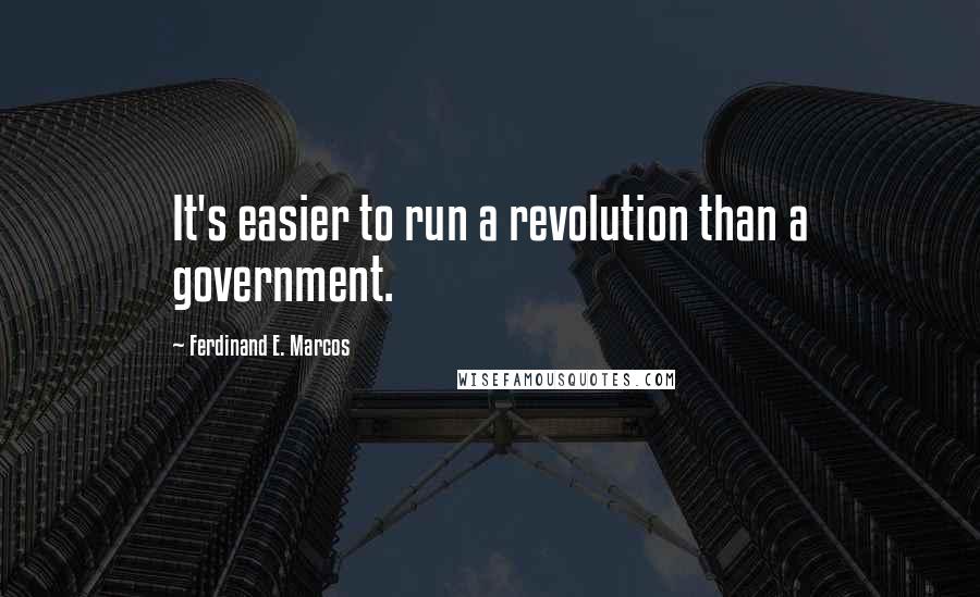 Ferdinand E. Marcos Quotes: It's easier to run a revolution than a government.