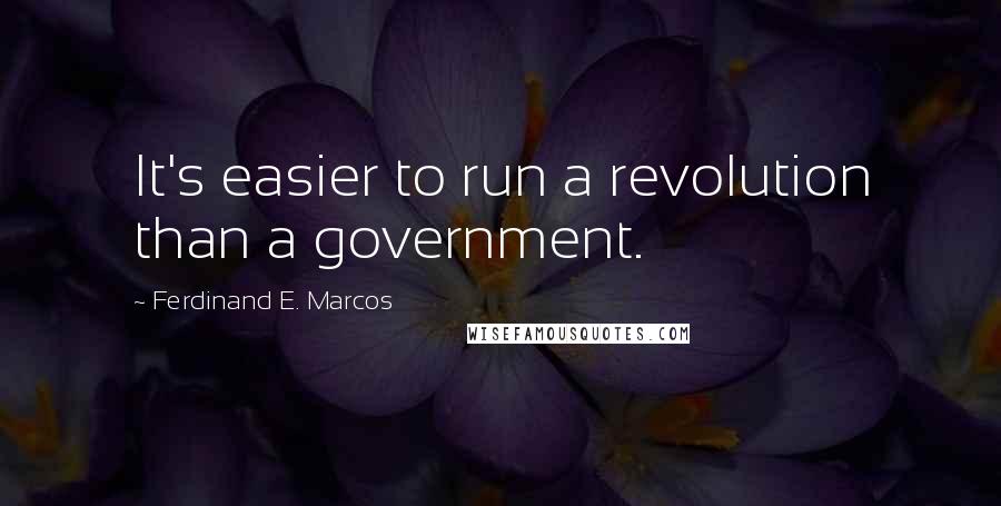 Ferdinand E. Marcos Quotes: It's easier to run a revolution than a government.