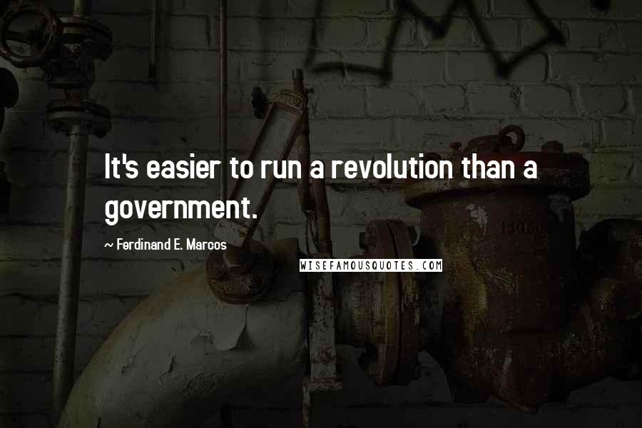 Ferdinand E. Marcos Quotes: It's easier to run a revolution than a government.