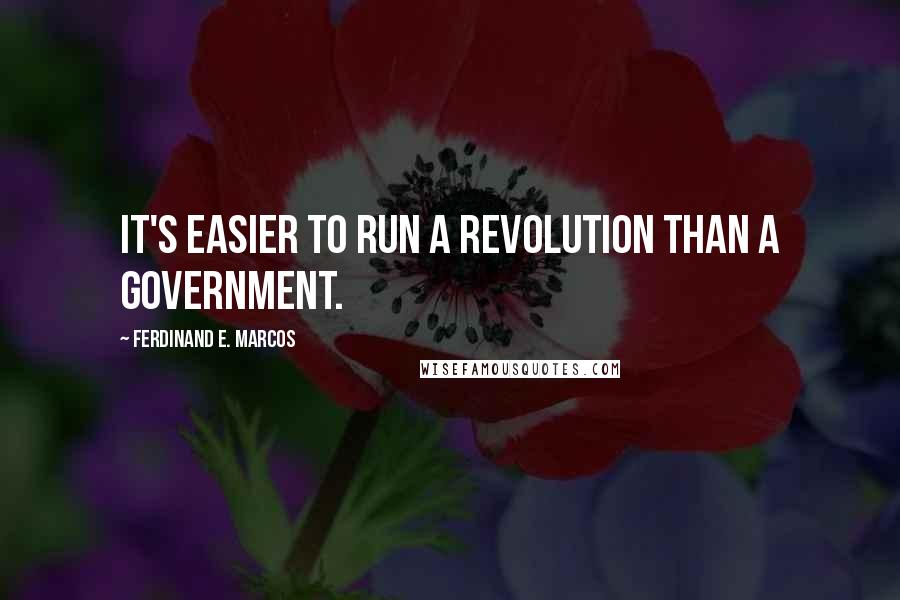 Ferdinand E. Marcos Quotes: It's easier to run a revolution than a government.