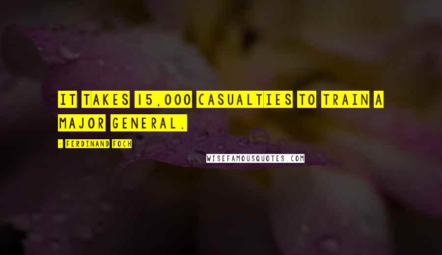 Ferdinand Foch Quotes: It takes 15,000 casualties to train a major general.