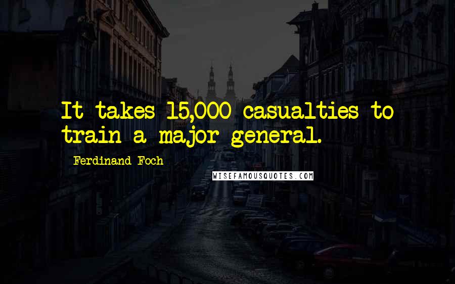 Ferdinand Foch Quotes: It takes 15,000 casualties to train a major general.