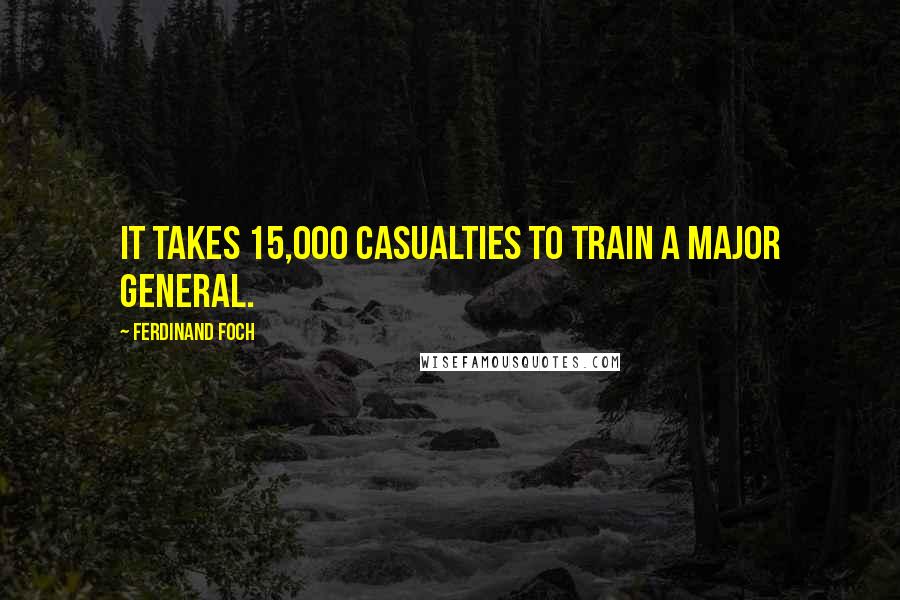 Ferdinand Foch Quotes: It takes 15,000 casualties to train a major general.