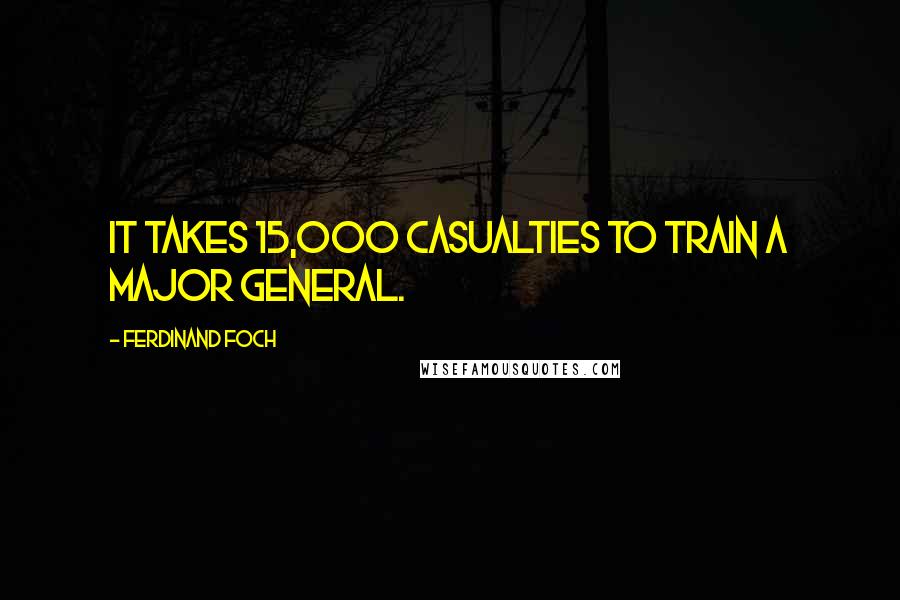 Ferdinand Foch Quotes: It takes 15,000 casualties to train a major general.